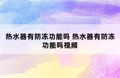 热水器有防冻功能吗 热水器有防冻功能吗视频